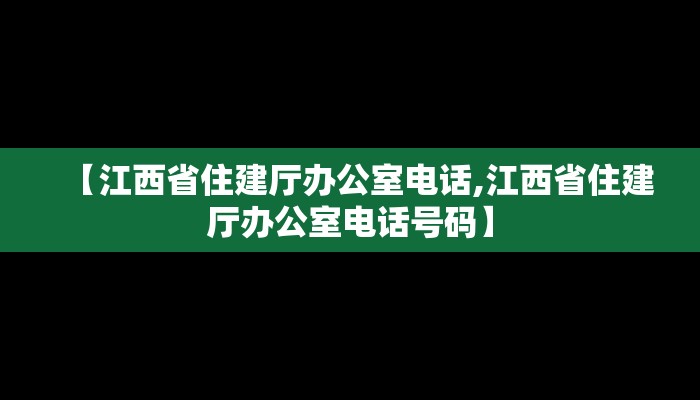 【江西省住建厅办公室电话,江西省住建厅办公室电话号码】 【江西省住建厅办公室电话,江西省住建厅办公室电话号码】