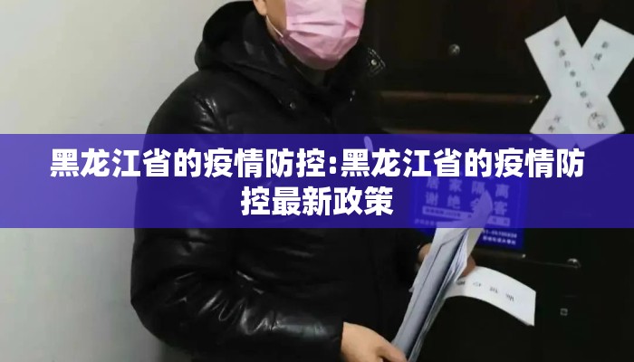 黑龙江省的疫情防控:黑龙江省的疫情防控最新政策