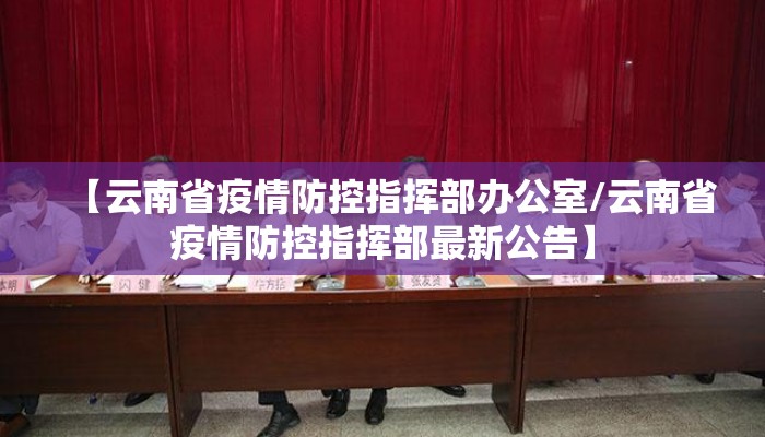 【云南省疫情防控指挥部办公室/云南省疫情防控指挥部最新公告】 【云南省疫情防控指挥部办公室/云南省疫情防控指挥部最新公告】