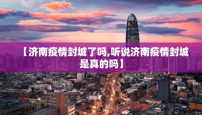 【济南疫情封城了吗,听说济南疫情封城是真的吗】
