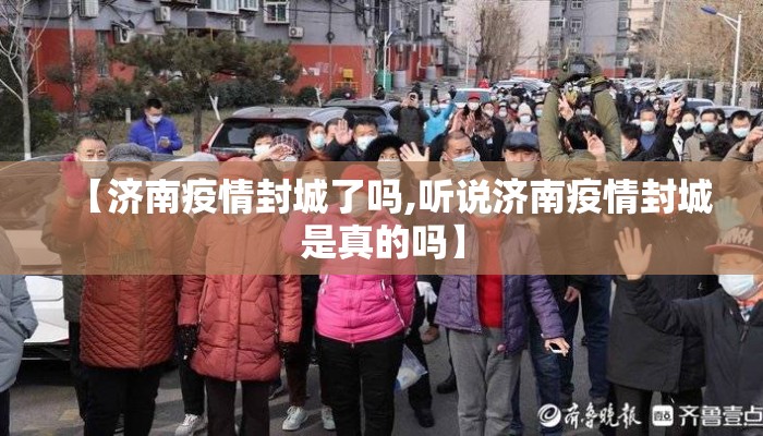 【济南疫情封城了吗,听说济南疫情封城是真的吗】 【济南疫情封城了吗,听说济南疫情封城是真的吗】