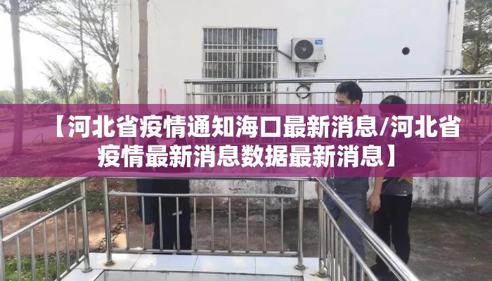 【河北省疫情通知海口最新消息/河北省疫情最新消息数据最新消息】