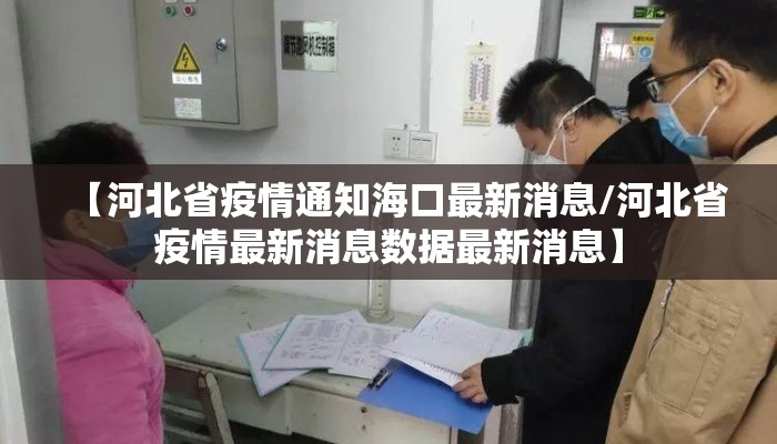 【河北省疫情通知海口最新消息/河北省疫情最新消息数据最新消息】