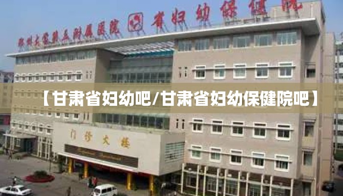 【甘肃省妇幼吧/甘肃省妇幼保健院吧】