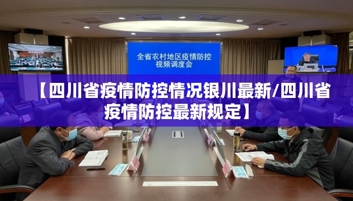 【四川省疫情防控情况银川最新/四川省疫情防控最新规定】 【四川省疫情防控情况银川最新/四川省疫情防控最新规定】
