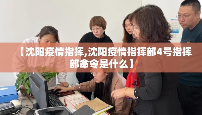 【沈阳疫情指挥,沈阳疫情指挥部4号指挥部命令是什么】