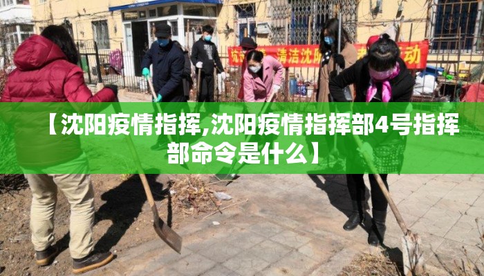 【沈阳疫情指挥,沈阳疫情指挥部4号指挥部命令是什么】 【沈阳疫情指挥,沈阳疫情指挥部4号指挥部命令是什么】