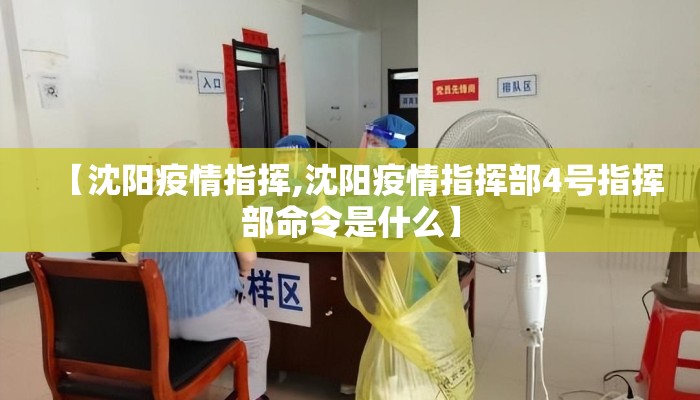 【沈阳疫情指挥,沈阳疫情指挥部4号指挥部命令是什么】 【沈阳疫情指挥,沈阳疫情指挥部4号指挥部命令是什么】