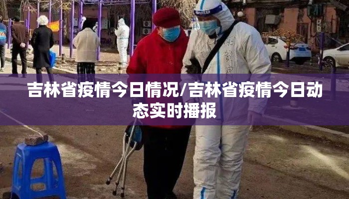 吉林省疫情今日情况/吉林省疫情今日动态实时播报 吉林省疫情今日情况/吉林省疫情今日动态实时播报