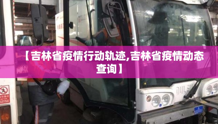 【吉林省疫情行动轨迹,吉林省疫情动态查询】