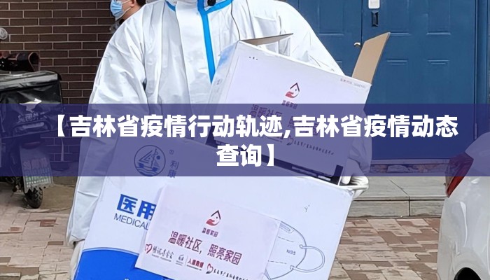 【吉林省疫情行动轨迹,吉林省疫情动态查询】 【吉林省疫情行动轨迹,吉林省疫情动态查询】