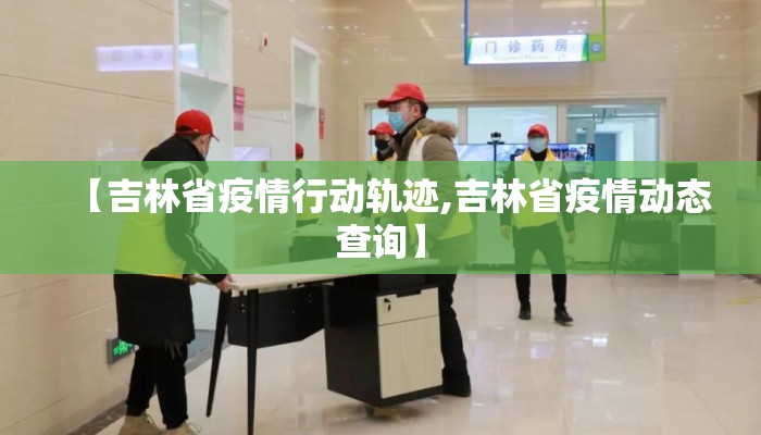 【吉林省疫情行动轨迹,吉林省疫情动态查询】 【吉林省疫情行动轨迹,吉林省疫情动态查询】