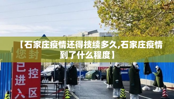 【石家庄疫情还得技续多久,石家庄疫情到了什么程度】 【石家庄疫情还得技续多久,石家庄疫情到了什么程度】