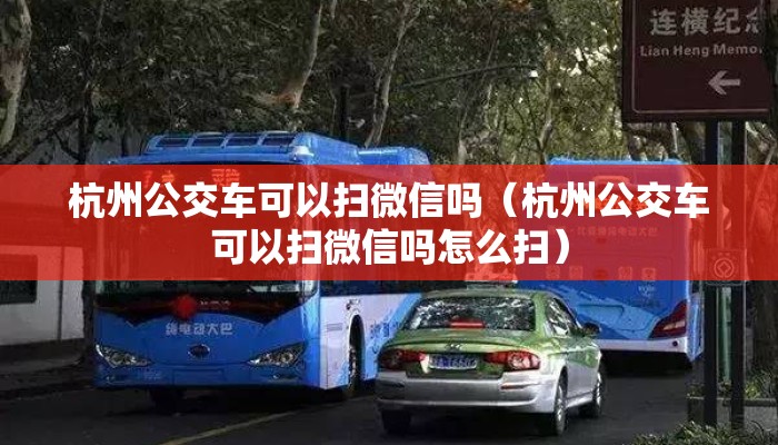 杭州公交车可以扫微信吗（杭州公交车可以扫微信吗怎么扫）