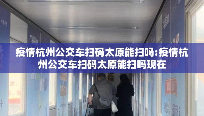疫情杭州公交车扫码太原能扫吗:疫情杭州公交车扫码太原能扫吗现在