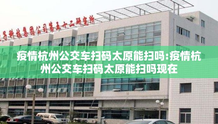 疫情杭州公交车扫码太原能扫吗:疫情杭州公交车扫码太原能扫吗现在 疫情杭州公交车扫码太原能扫吗:疫情杭州公交车扫码太原能扫吗现在