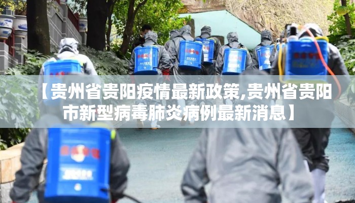 【贵州省贵阳疫情最新政策,贵州省贵阳市新型病毒肺炎病例最新消息】 【贵州省贵阳疫情最新政策,贵州省贵阳市新型病毒肺炎病例最新消息】