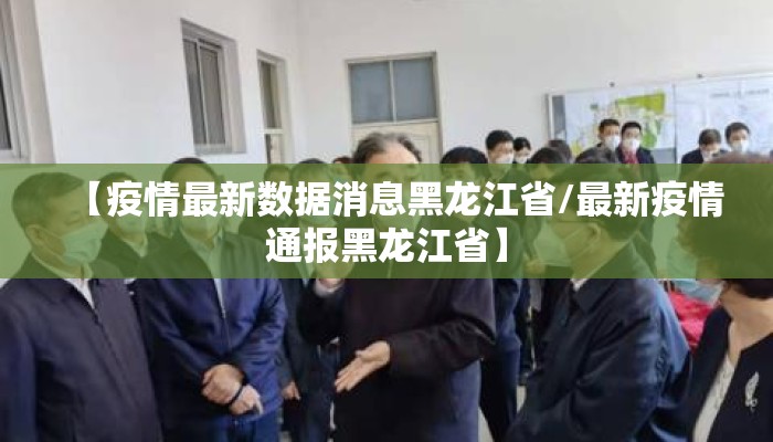 【疫情最新数据消息黑龙江省/最新疫情通报黑龙江省】