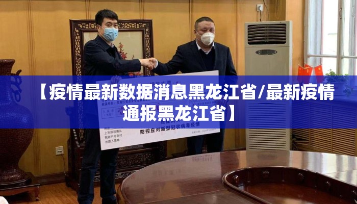 【疫情最新数据消息黑龙江省/最新疫情通报黑龙江省】 【疫情最新数据消息黑龙江省/最新疫情通报黑龙江省】