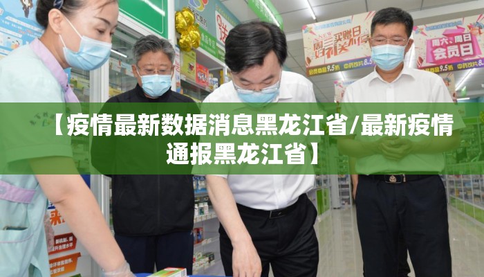 【疫情最新数据消息黑龙江省/最新疫情通报黑龙江省】 【疫情最新数据消息黑龙江省/最新疫情通报黑龙江省】