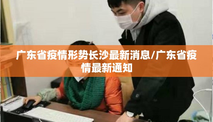 广东省疫情形势长沙最新消息/广东省疫情最新通知