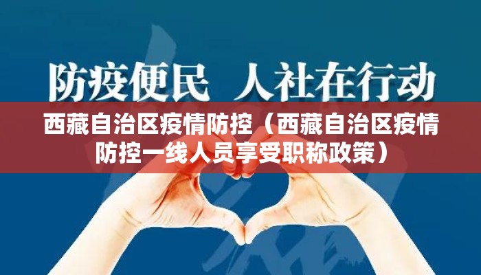 西藏自治区疫情防控(西藏自治区疫情防控一线人员享受职称政策) 西藏自治区疫情防控(西藏自治区疫情防控一线人员享受职称政策)