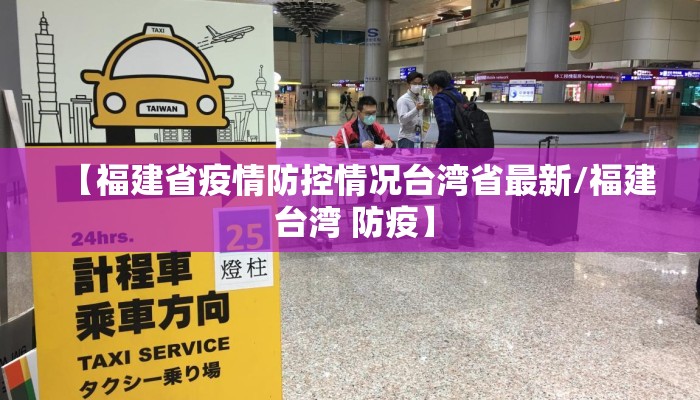 【福建省疫情防控情况台湾省最新/福建 台湾 防疫】