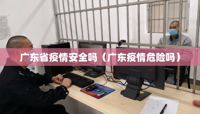 广东省疫情安全吗(广东疫情危险吗) 广东省疫情安全吗(广东疫情危险吗)