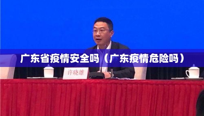广东省疫情安全吗(广东疫情危险吗) 广东省疫情安全吗(广东疫情危险吗)