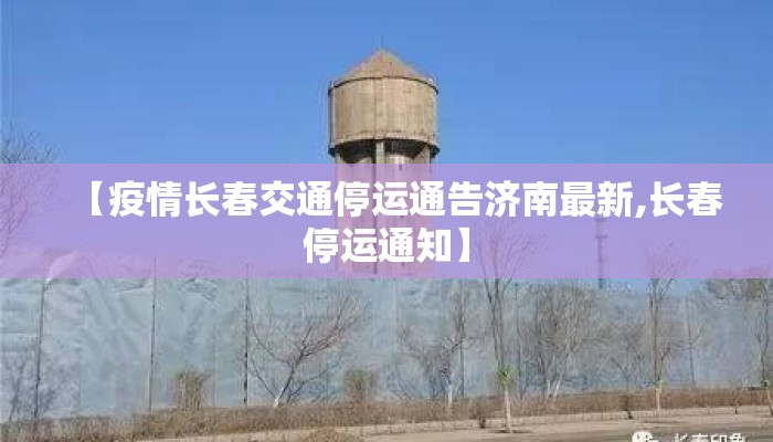 【疫情长春交通停运通告济南最新,长春停运通知】 【疫情长春交通停运通告济南最新,长春停运通知】