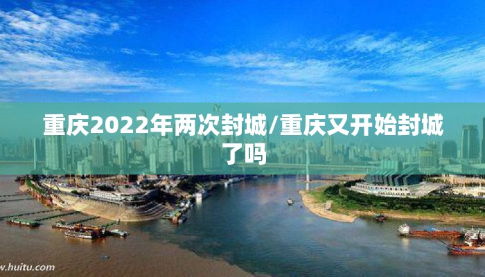 重庆2022年两次封城/重庆又开始封城了吗