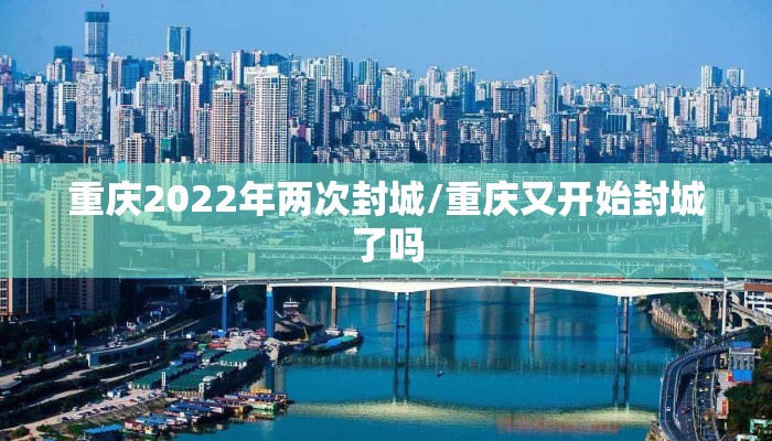 重庆2022年两次封城/重庆又开始封城了吗 重庆2022年两次封城/重庆又开始封城了吗
