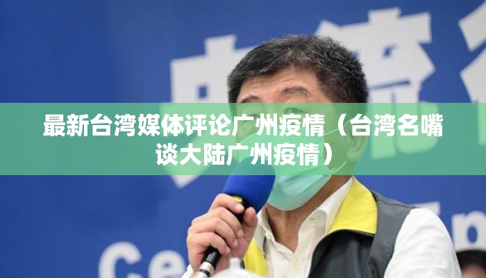 最新台湾媒体评论广州疫情（台湾名嘴谈大陆广州疫情）