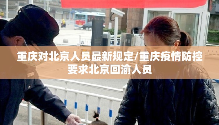 重庆对北京人员最新规定/重庆疫情防控要求北京回渝人员 重庆对北京人员最新规定/重庆疫情防控要求北京回渝人员