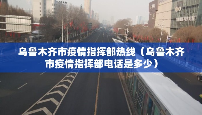 乌鲁木齐市疫情指挥部热线(乌鲁木齐市疫情指挥部电话是多少) 乌鲁木齐市疫情指挥部热线(乌鲁木齐市疫情指挥部电话是多少)