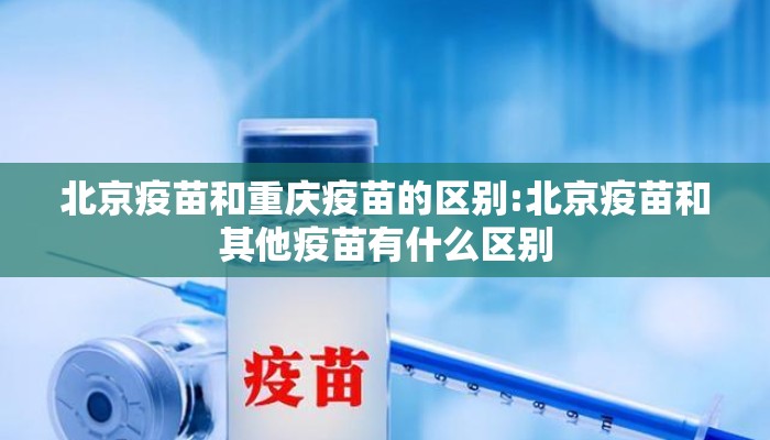北京疫苗和重庆疫苗的区别:北京疫苗和其他疫苗有什么区别