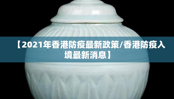 【2021年香港防疫最新政策/香港防疫入境最新消息】