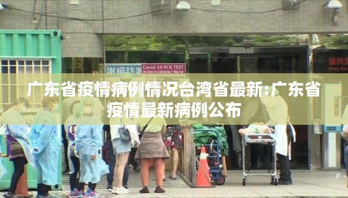 广东省疫情病例情况台湾省最新:广东省疫情最新病例公布 广东省疫情病例情况台湾省最新:广东省疫情最新病例公布