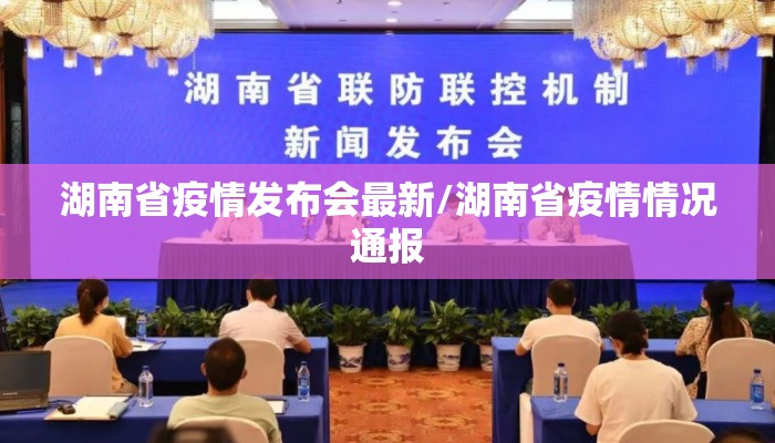 湖南省疫情发布会最新/湖南省疫情情况通报 湖南省疫情发布会最新/湖南省疫情情况通报