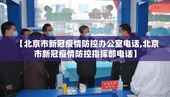 【北京市新冠疫情防控办公室电话,北京市新冠疫情防控指挥部电话】 【北京市新冠疫情防控办公室电话,北京市新冠疫情防控指挥部电话】