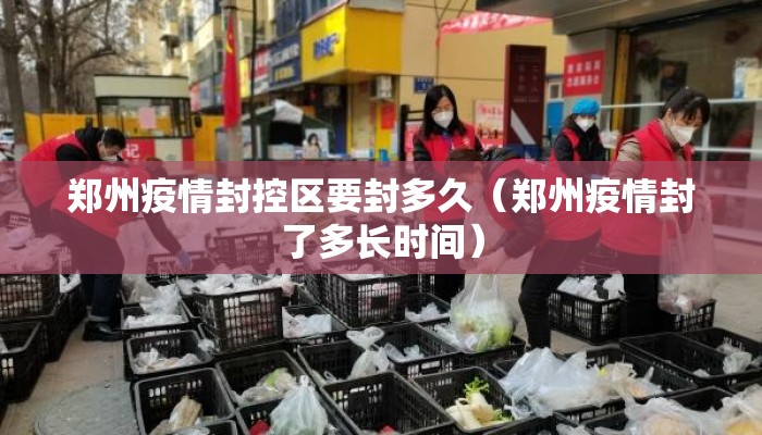 郑州疫情封控区要封多久(郑州疫情封了多长时间) 郑州疫情封控区要封多久(郑州疫情封了多长时间)