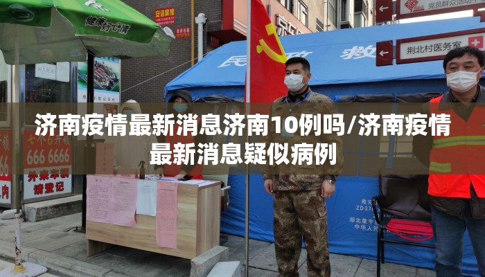 济南疫情最新消息济南10例吗/济南疫情最新消息疑似病例 济南疫情最新消息济南10例吗/济南疫情最新消息疑似病例