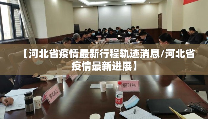 【河北省疫情最新行程轨迹消息/河北省疫情最新进展】