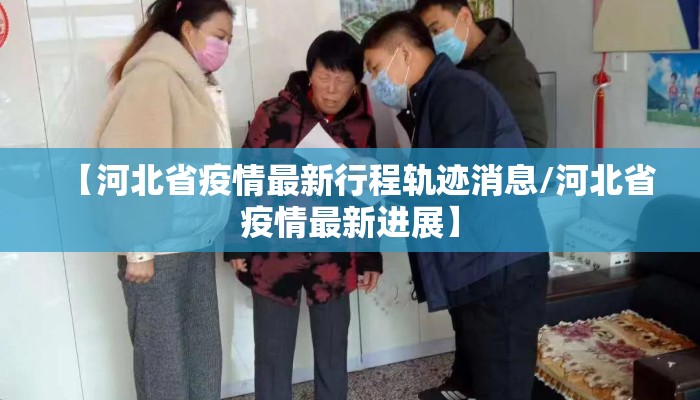 【河北省疫情最新行程轨迹消息/河北省疫情最新进展】 【河北省疫情最新行程轨迹消息/河北省疫情最新进展】