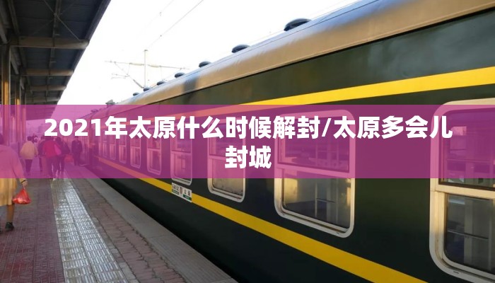 2021年太原什么时候解封/太原多会儿封城
