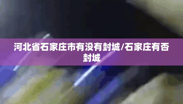 河北省石家庄市有没有封城/石家庄有否封城