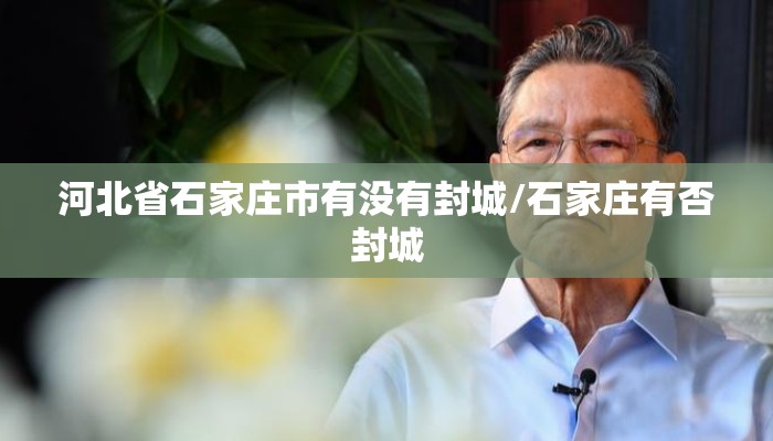 河北省石家庄市有没有封城/石家庄有否封城 河北省石家庄市有没有封城/石家庄有否封城