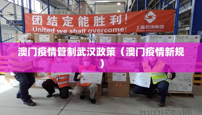 澳门疫情管制武汉政策（澳门疫情新规）