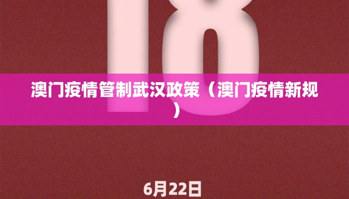 澳门疫情管制武汉政策(澳门疫情新规) 澳门疫情管制武汉政策(澳门疫情新规)