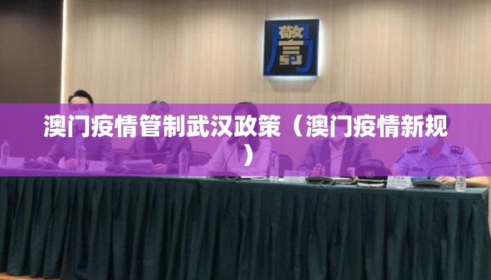 澳门疫情管制武汉政策(澳门疫情新规) 澳门疫情管制武汉政策(澳门疫情新规)